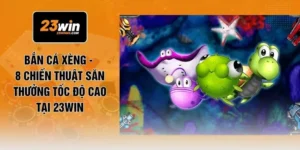 Bắn Cá Xèng - 8 Chiến Thuật Săn Thưởng Tốc Độ Cao Tại 23WIN