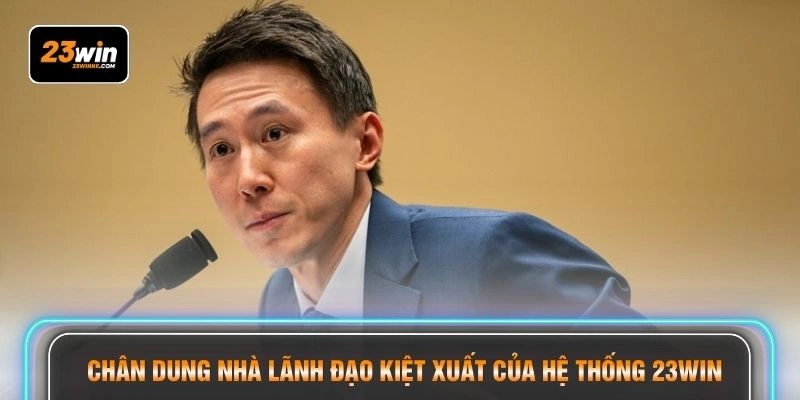 Chân dung nhà lãnh đạo kiệt xuất của hệ thống 23WIN
