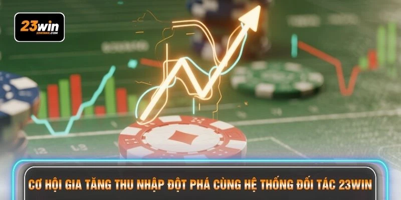 Cơ hội gia tăng thu nhập đột phá cùng hệ thống đối tác 23WIN