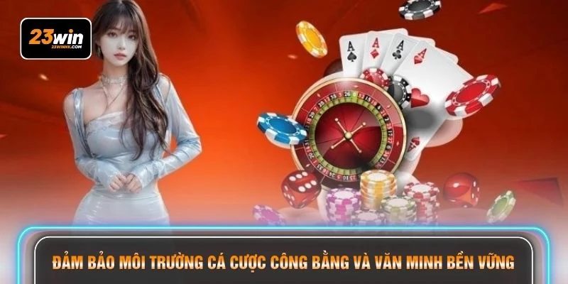 Đảm bảo môi trường cá cược công bằng và văn minh bền vững