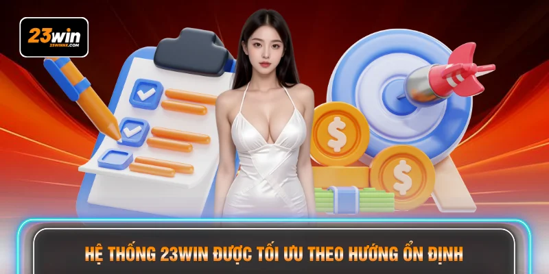 Hệ thống 23WIN được tối ưu theo hướng ổn định