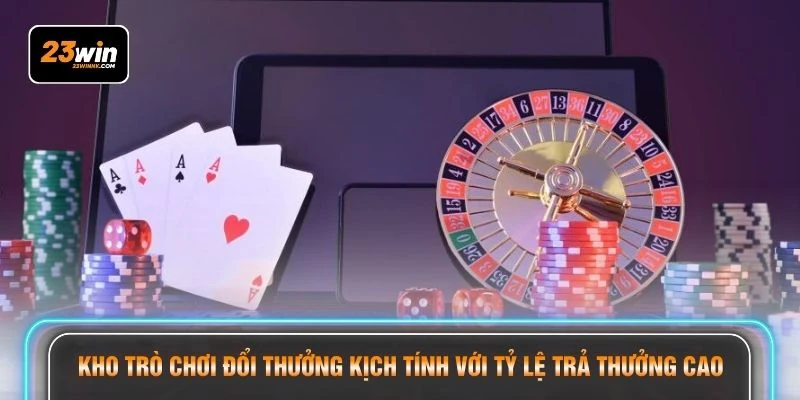 Kho trò chơi đổi thưởng kịch tính với tỷ lệ trả thưởng cao