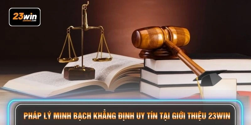 Pháp lý minh bạch khẳng định uy tín tại giới thiệu 23WIN