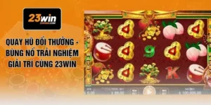 Quay Hũ Đổi Thưởng - Bùng Nổ Trải Nghiệm Giải Trí Cùng 23WIN