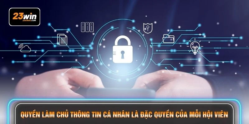 Quyền làm chủ thông tin cá nhân là đặc quyền của mỗi hội viên