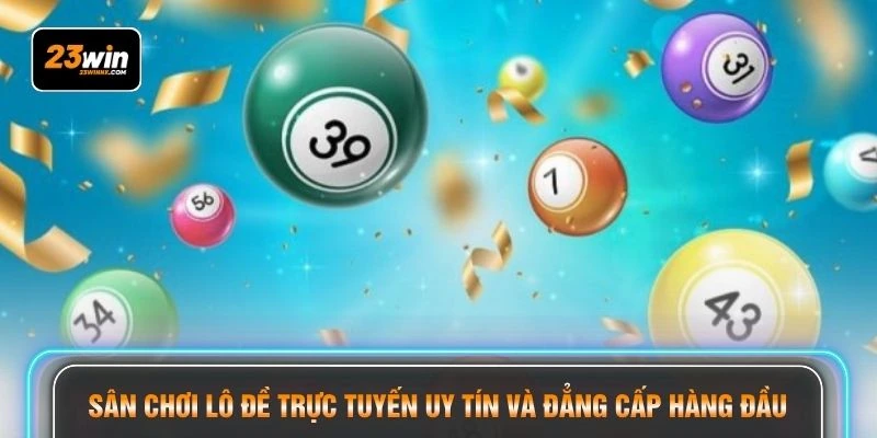 Sân chơi lô đề trực tuyến uy tín và đẳng cấp hàng đầu