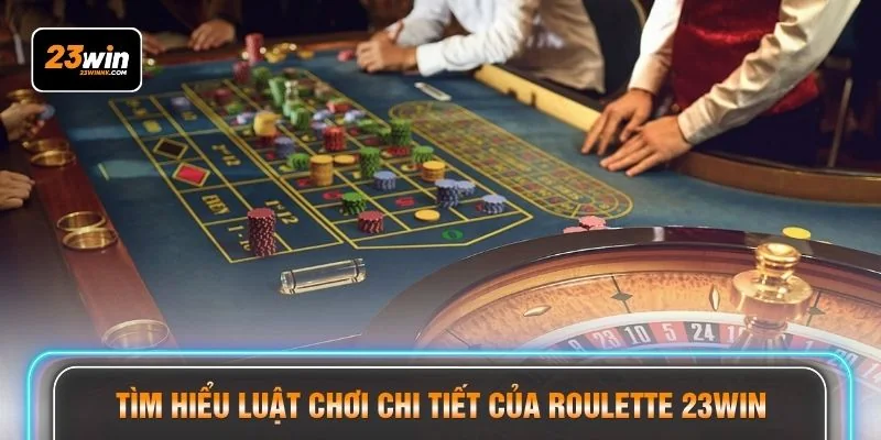 Tìm hiểu luật chơi chi tiết của Roulette 23WIN