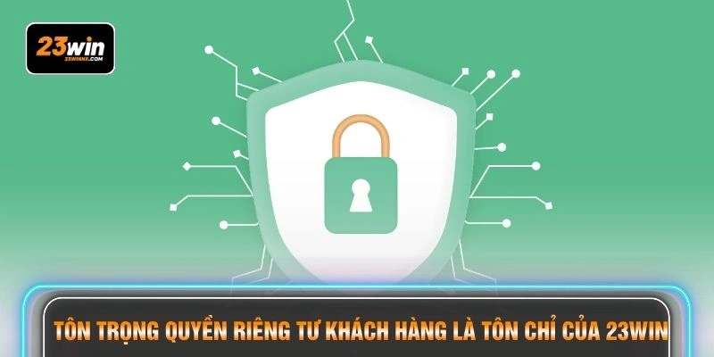 Tôn trọng quyền riêng tư khách hàng là tôn chỉ của 23WIN